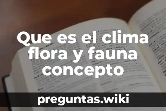 Que es el clima flora y fauna concepto