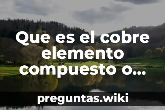 Que es el cobre elemento compuesto o mezcla