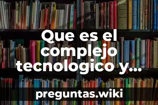 Que es el complejo tecnologico y quien introdujo el concepto
