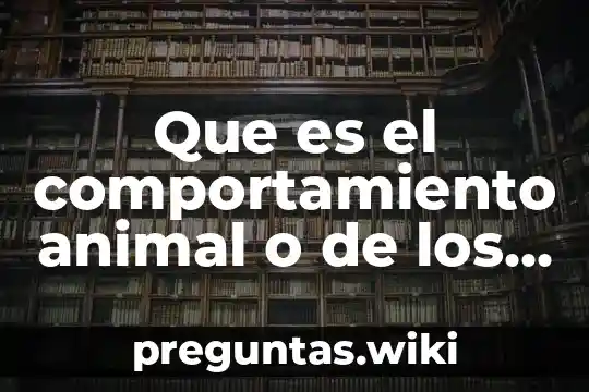 Que es el comportamiento animal o de los seres vivos