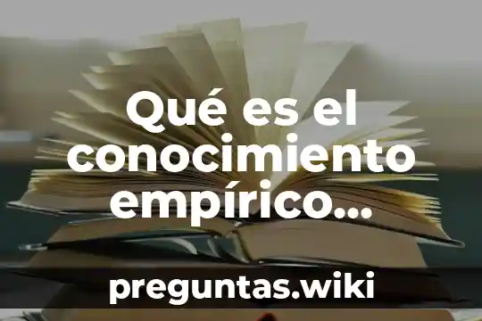 Qué es el conocimiento empírico según autores