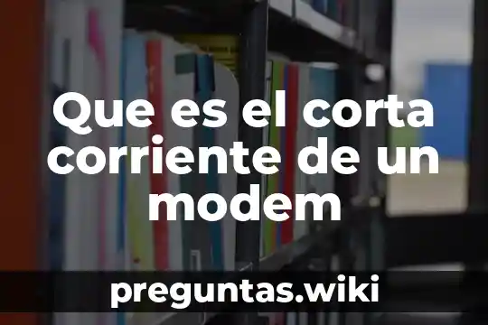 Que es el corta corriente de un modem