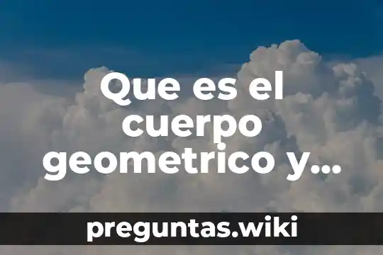 Que es el cuerpo geometrico y sus caracteristicas