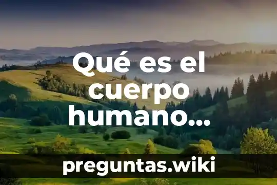 Qué es el cuerpo humano respuestas de libros