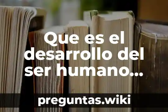 Que es el desarrollo del ser humano psicologia