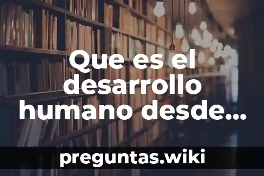 Que es el desarrollo humano desde la psicologia