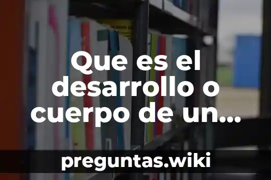 Que es el desarrollo o cuerpo de un trabajo escrito