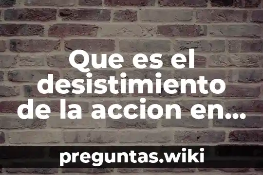 Que es el desistimiento de la accion en materia civil