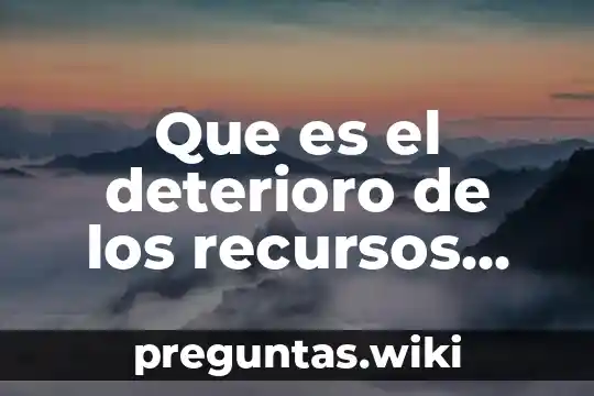Que es el deterioro de los recursos naturales
