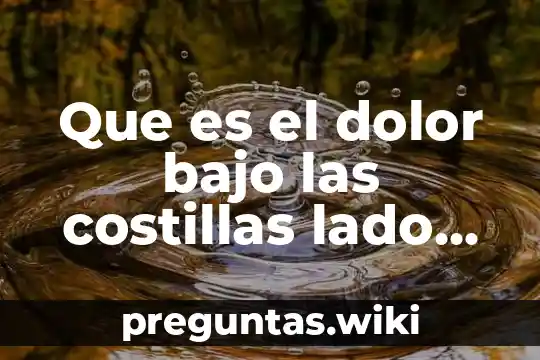 Que es el dolor bajo las costillas lado derecho