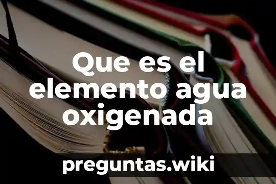 Que es el elemento agua oxigenada