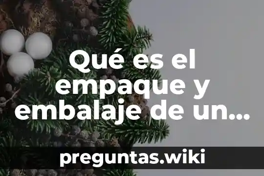Qué es el empaque y embalaje de un producto