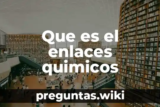 Que es el enlaces quimicos