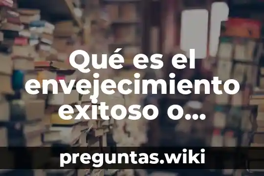 Qué es el envejecimiento exitoso o afortunado definición