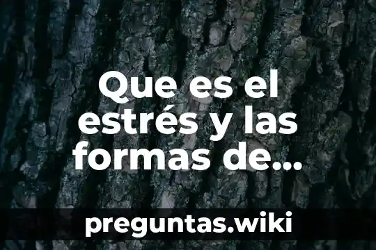 Que es el estrés y las formas de manejarlo