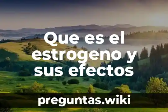Que es el estrogeno y sus efectos