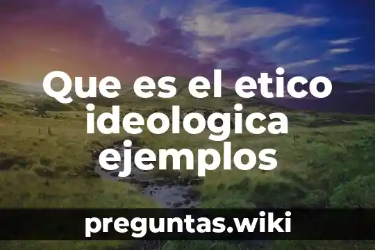Que es el etico ideologica ejemplos