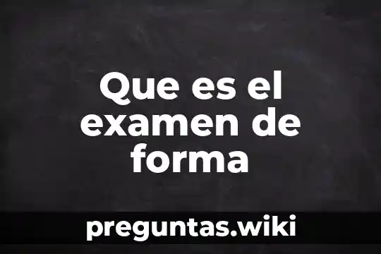 Que es el examen de forma