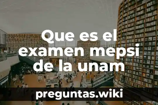 Que es el examen mepsi de la unam
