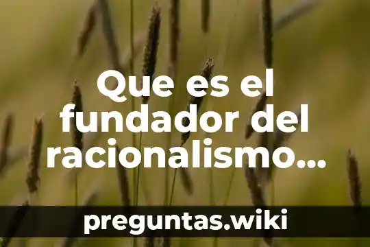 Que es el fundador del racionalismo teoria idealista