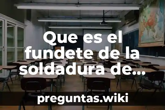 Que es el fundete de la soldadura de electrica