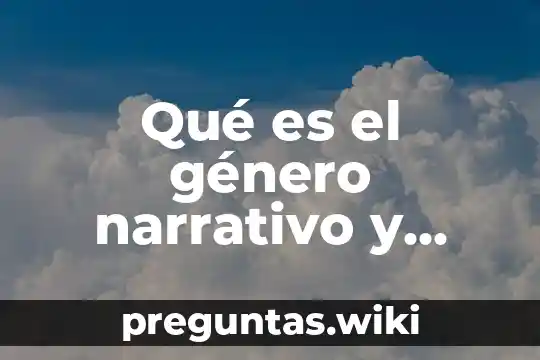 Qué es el género narrativo y cuáles son sus características