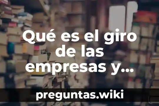 Qué es el giro de las empresas y cuentas existen