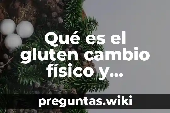 Qué es el gluten cambio físico y químico