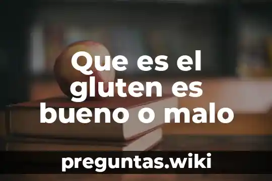 Que es el gluten es bueno o malo