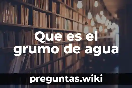 Que es el grumo de agua