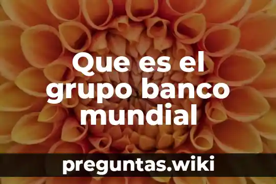 Que es el grupo banco mundial