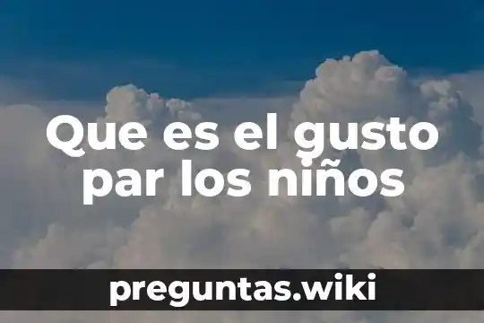 Que es el gusto par los niños