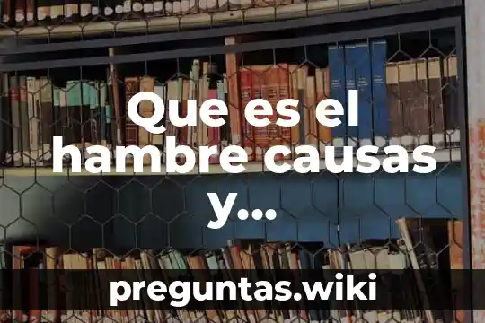Que es el hambre causas y consecuencias