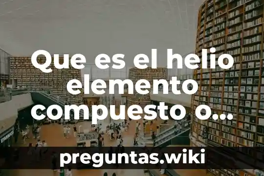 Que es el helio elemento compuesto o mezcla