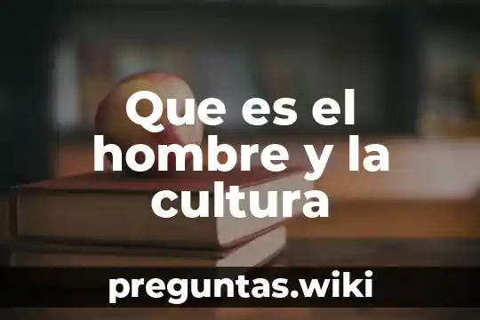 Que es el hombre y la cultura