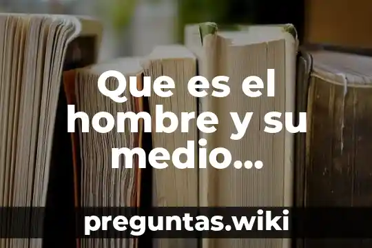 Que es el hombre y su medio ambiente