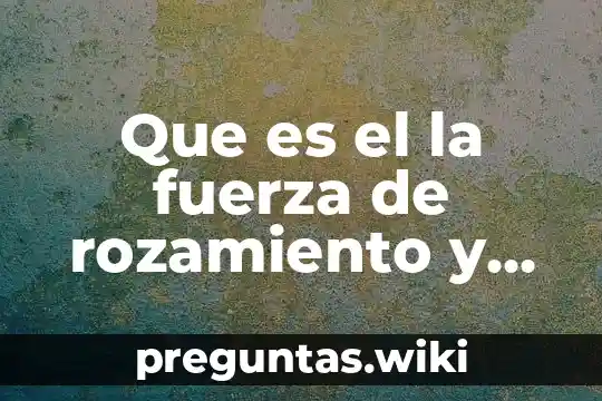 Que es el la fuerza de rozamiento y ejercicios resueltos