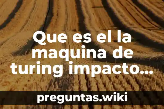 Que es el la maquina de turing impacto numerico