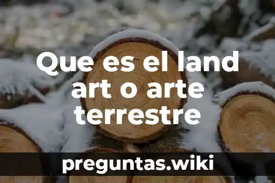 Que es el land art o arte terrestre