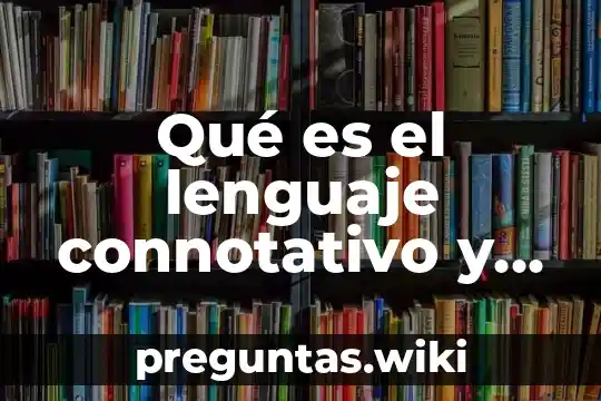 Qué es el lenguaje connotativo y cual es su uso