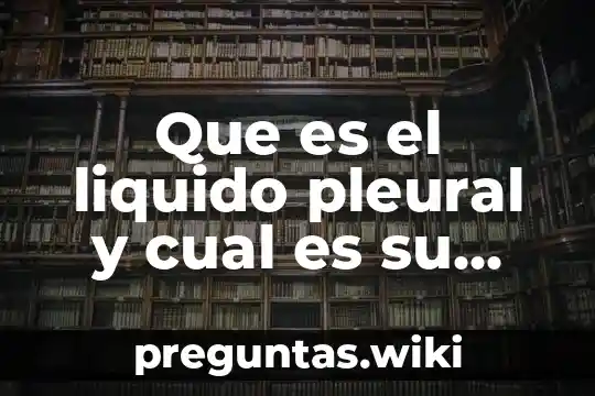 Que es el liquido pleural y cual es su funcion