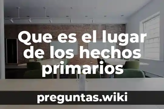 Que es el lugar de los hechos primarios