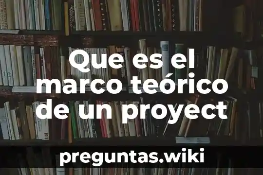 Que es el marco teórico de un proyect