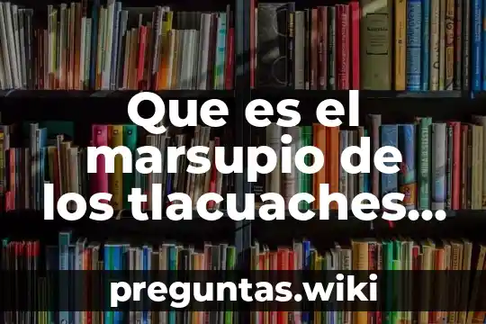 Que es el marsupio de los tlacuaches respueta corta