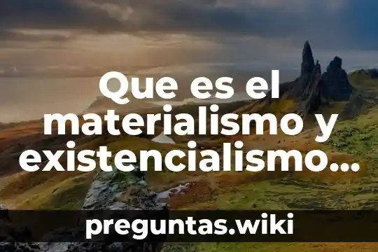 Que es el materialismo y existencialismo yahoo