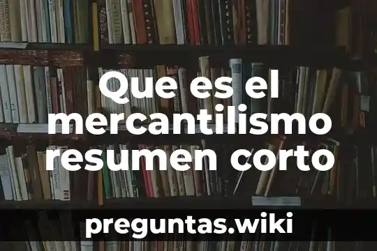 Que es el mercantilismo resumen corto