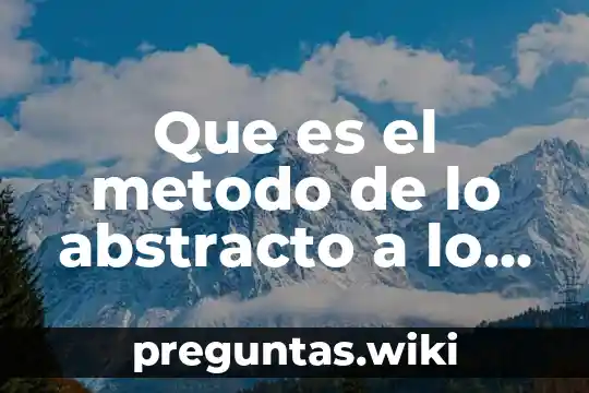 Que es el metodo de lo abstracto a lo concreto