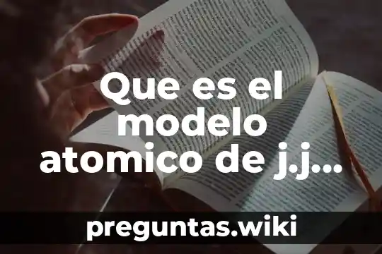 Que es el modelo atomico de j.j thomson