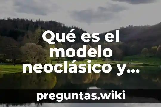 Qué es el modelo neoclásico y sus principales exponentes