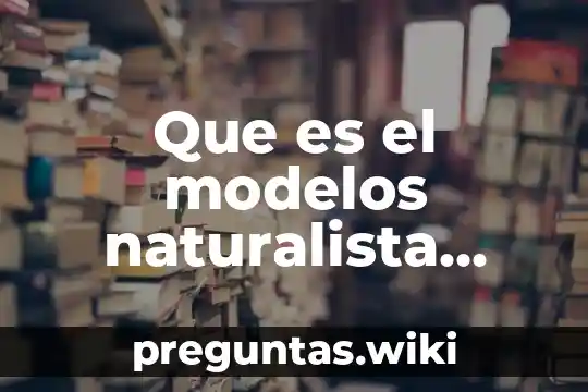 Que es el modelos naturalista ejemplos